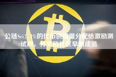 公链Sei：1%的代币供应量分配给激励测试网，并奖励社区早期成员