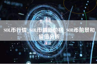 SOL币行情_SOL币最新价格_SOL币前景和价值分析