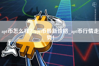 apt币怎么样？apt币最新价格_apt币行情走势！