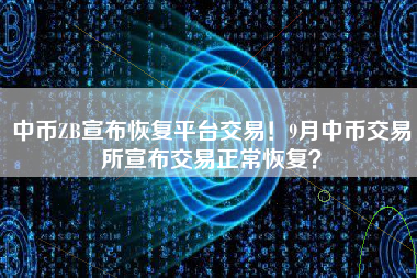 中币ZB宣布恢复平台交易！9月中币交易所宣布交易正常恢复？