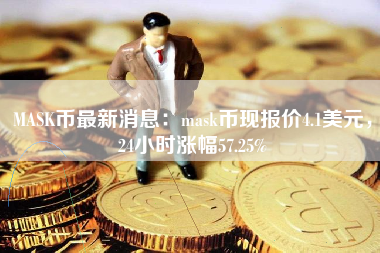 MASK币最新消息：mask币现报价4.1美元，24小时涨幅57.25%