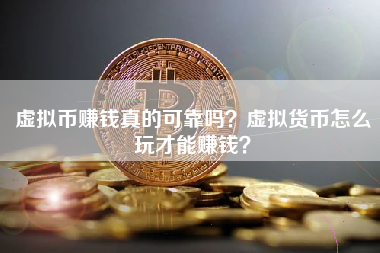 虛擬幣賺錢真的可靠嗎?虛擬貨幣怎麼玩才能賺錢?