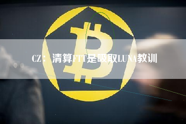 CZ：清算FTT是吸取LUNA教训