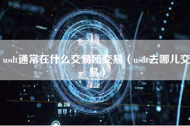 usdt通常在什么交易所交易（usdt去哪儿交易）