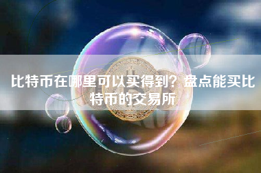 比特币在哪里可以买得到？盘点能买比特币的交易所