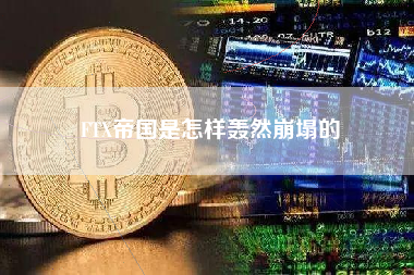 FTX帝国是怎样轰然崩塌的