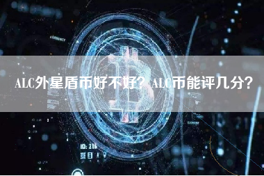 ALC外星盾币好不好？ALC币能评几分？