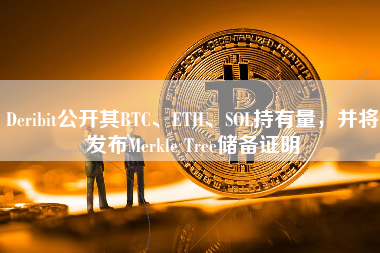 Deribit公开其BTC、ETH、SOL持有量，并将发布Merkle Tree储备证明