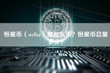 恒星币（stellar）是什么币？恒星币总量多少？