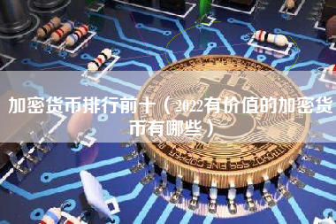 加密货币排行前十（2022有价值的加密货币有哪些）