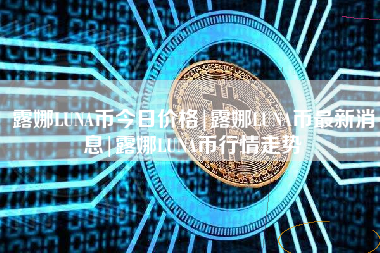 露娜LUNA币今日价格|露娜LUNA币最新消息|露娜LUNA币行情走势