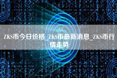 ZKS币今日价格_ZKS币最新消息_ZKS币行情走势