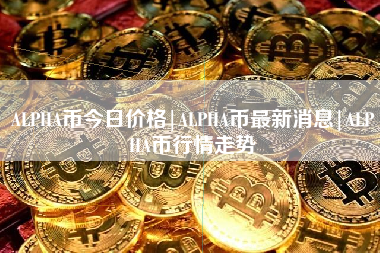 ALPHA币今日价格|ALPHA币最新消息|ALPHA币行情走势