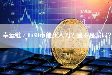 幸运链／BASH币能买入吗？是不是骗局？