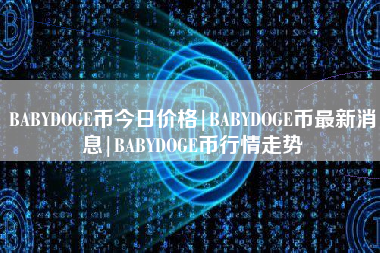 BABYDOGE币今日价格|BABYDOGE币最新消息|BABYDOGE币行情走势