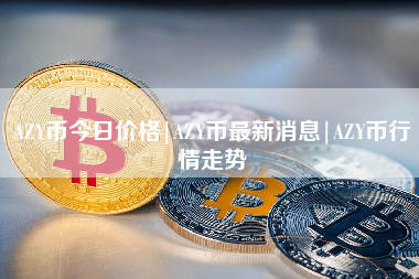 AZY币今日价格|AZY币最新消息|AZY币行情走势