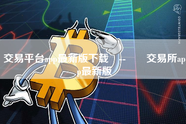 交易平台app最新版下载 --  交易所app最新版