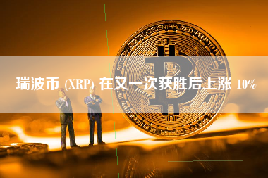 瑞波币 (XRP) 在又一次获胜后上涨 10%