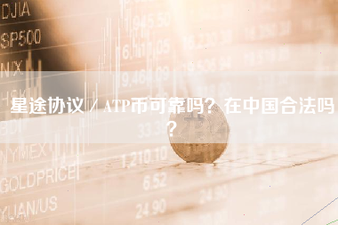 星途协议／ATP币可靠吗？在中国合法吗？