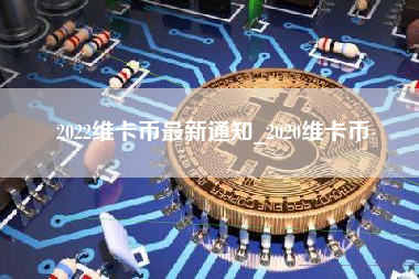 2022维卡币最新通知_2020维卡币