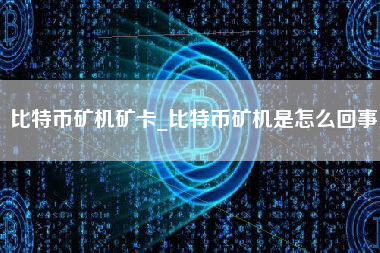 比特币矿机矿卡_比特币矿机是怎么回事