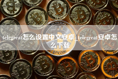 telegreat怎么设置中文安卓_telegreat安卓怎么下载