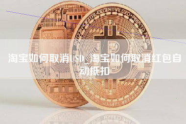 淘宝如何取消USD_淘宝如何取消红包自动抵扣