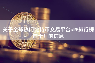 关于全球热门比特币交易平台APP排行榜前十！的信息