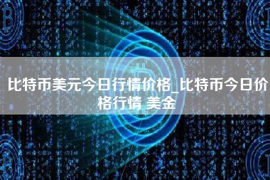 比特币美元今日行情价格_比特币今日价格行情 美金