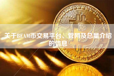 关于BEAM币交易平台、管网及总量介绍的信息