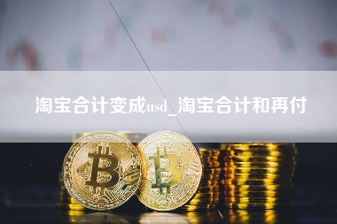 淘宝合计变成usd_淘宝合计和再付