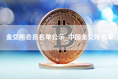 金交所会员名单公示_中国金交所名单