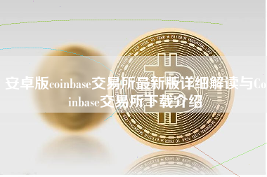 安卓版coinbase交易所最新版详细解读与Coinbase交易所下载介绍