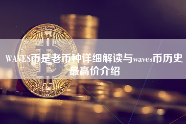 WAVES币是老币种详细解读与waves币历史最高价介绍