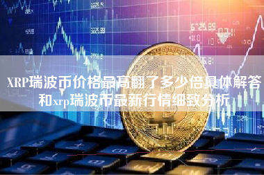 XRP瑞波币价格最高翻了多少倍具体解答和xrp瑞波币最新行情细致分析