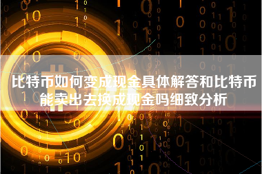 比特币如何变成现金具体解答和比特币能卖出去换成现金吗细致分析