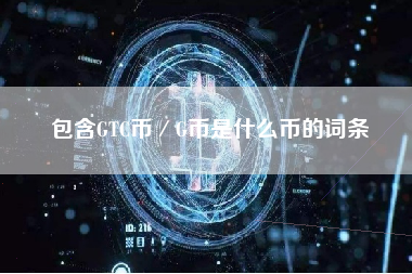 包含GTC币／G币是什么币的词条