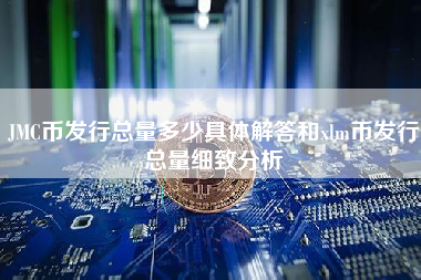 JMC币发行总量多少具体解答和xlm币发行总量细致分析