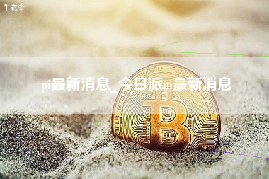 pi最新消息_今日派pi最新消息