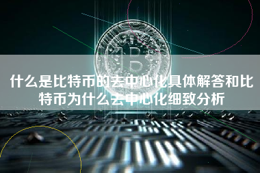 什么是比特币的去中心化具体解答和比特币为什么去中心化细致分析