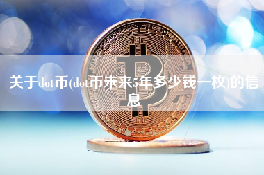 关于dot币(dot币未来5年多少钱一枚)的信息