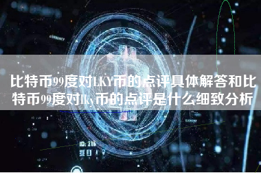 比特币99度对LKY币的点评具体解答和比特币99度对lky币的点评是什么细致分析