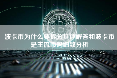 波卡币为什么要拆分具体解答和波卡币是主流币吗细致分析