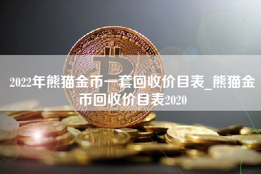 2022年熊猫金币一套回收价目表_熊猫金币回收价目表2020