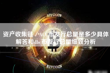 资产收集链／ACC币发行总量是多少具体解答和dbc币发行总量细致分析