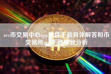 zec币交易中心app软件下载具体解答和币交易所app下载细致分析