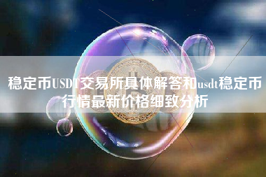 稳定币USDT交易所具体解答和usdt稳定币行情最新价格细致分析