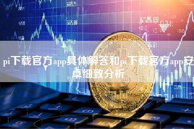 pi下载官方app具体解答和pi下载官方app安卓细致分析