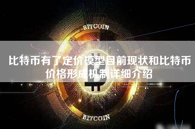 比特币有了定价模型目前现状和比特币价格形成机制详细介绍