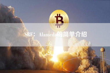 SBF：Alameda的简单介绍